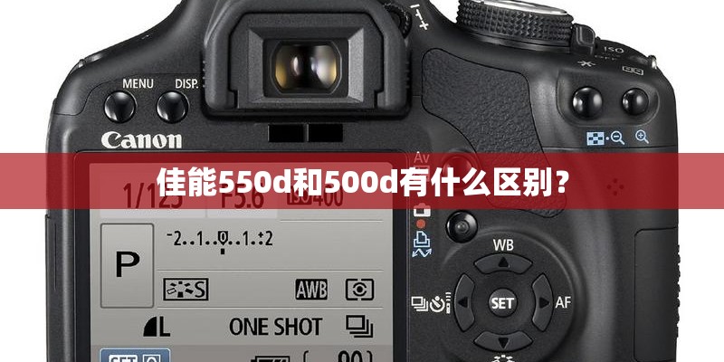 佳能550d和500d有什么区别？