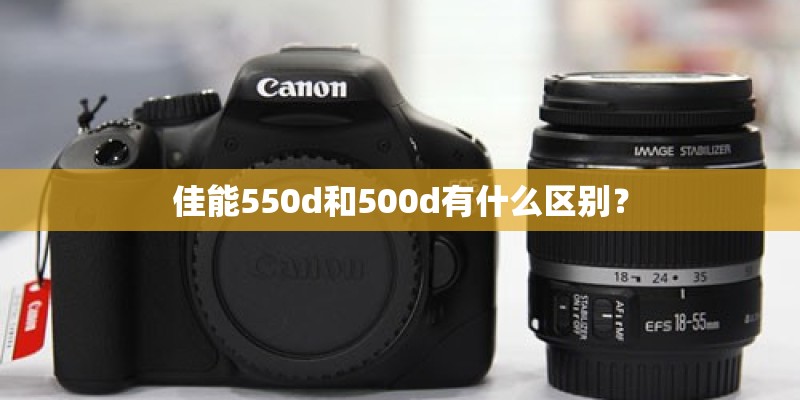 佳能550d和500d有什么区别？