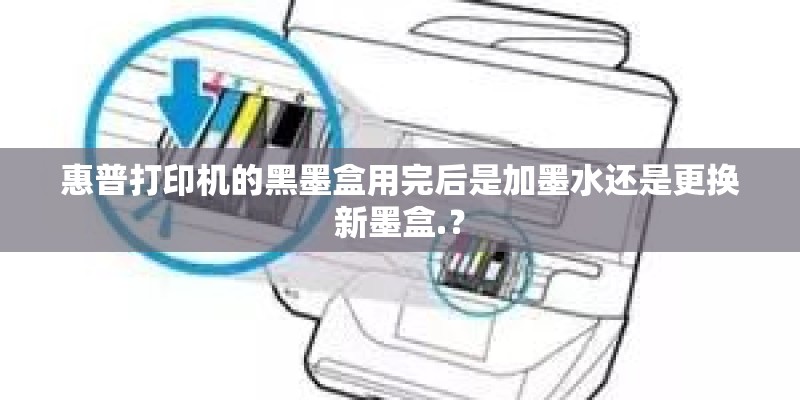 惠普打印机的黑墨盒用完后是加墨水还是更换新墨盒.? 惠普打印机的黑墨盒用完后是加墨水还是更换新墨盒.?