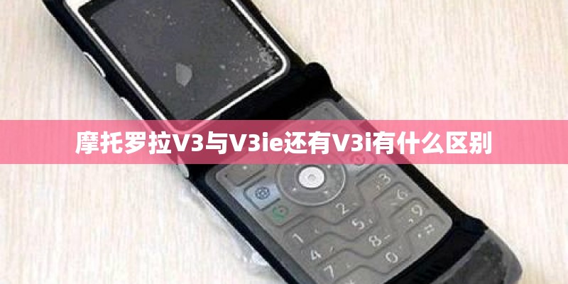摩托罗拉V3与V3ie还有V3i有什么区别