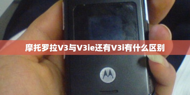 摩托罗拉V3与V3ie还有V3i有什么区别