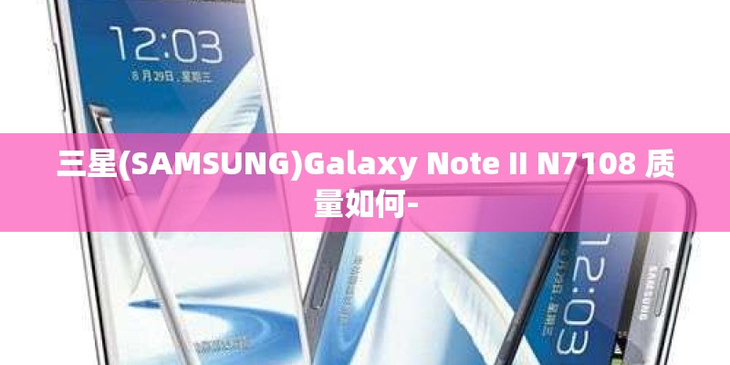 三星(SAMSUNG)Galaxy Note II N7108 质量如何-