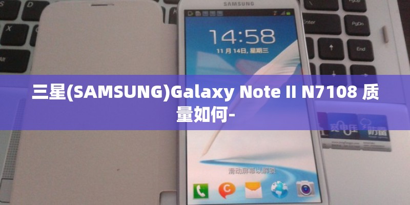 三星(SAMSUNG)Galaxy Note II N7108 质量如何-