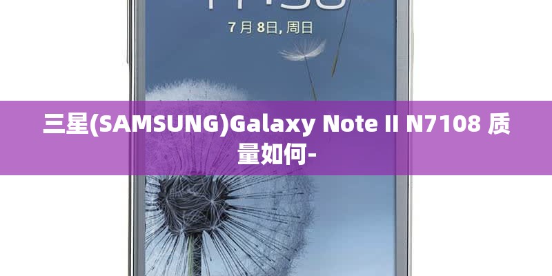 三星(SAMSUNG)Galaxy Note II N7108 质量如何-