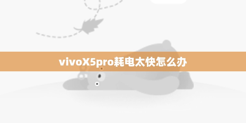 vivoX5pro耗电太快怎么办 vivoX5pro耗电太快怎么办