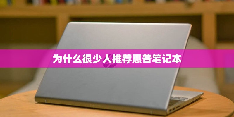 为什么很少人推荐惠普笔记本
