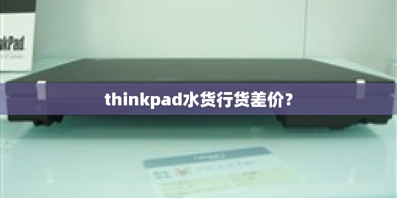 thinkpad水货行货差价？