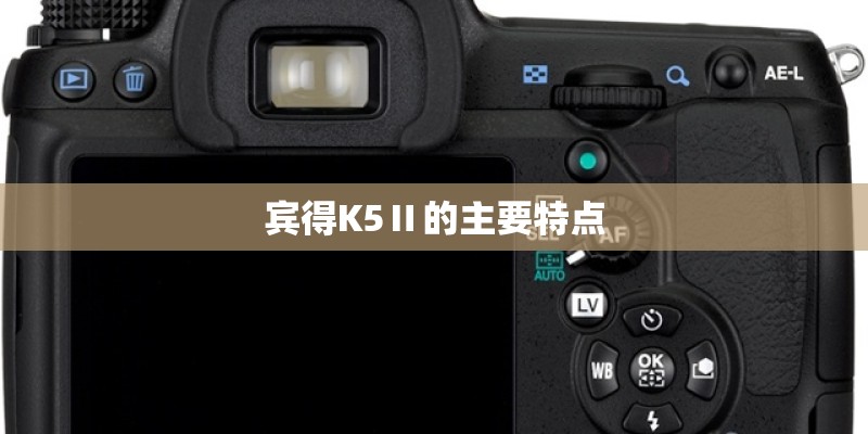 宾得K5Ⅱ的主要特点 宾得K5Ⅱ的主要特点