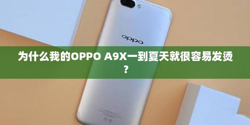 为什么我的OPPO A9X一到夏天就很容易发烫？