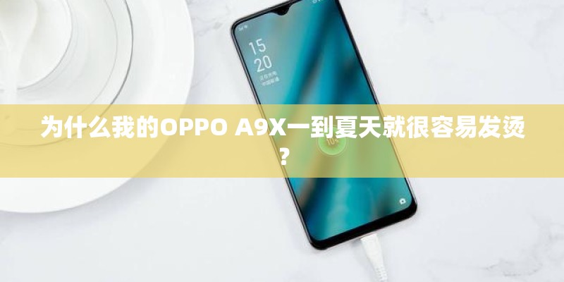 为什么我的OPPO A9X一到夏天就很容易发烫？