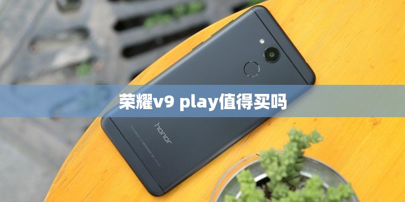 荣耀v9 play值得买吗