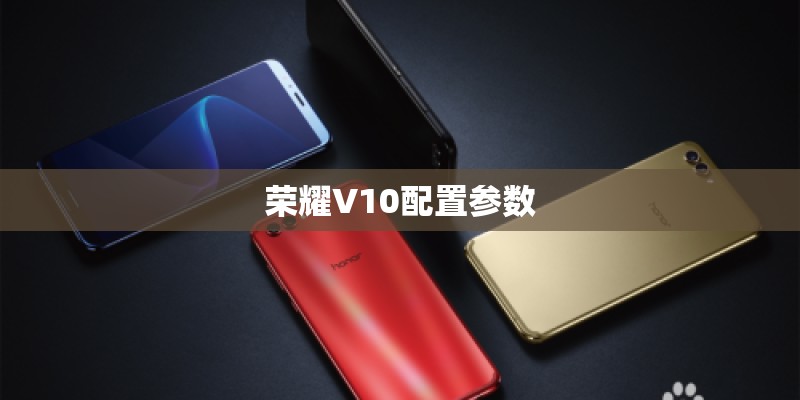 荣耀V10配置参数 荣耀V10配置参数