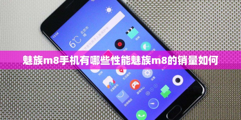 魅族m8手机有哪些性能魅族m8的销量如何 魅族m8手机有哪些性能魅族m8的销量如何