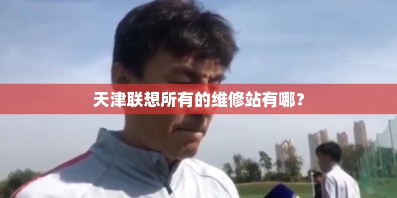 天津联想所有的维修站有哪？