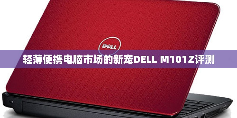 轻薄便携电脑市场的新宠DELL M101Z评测
