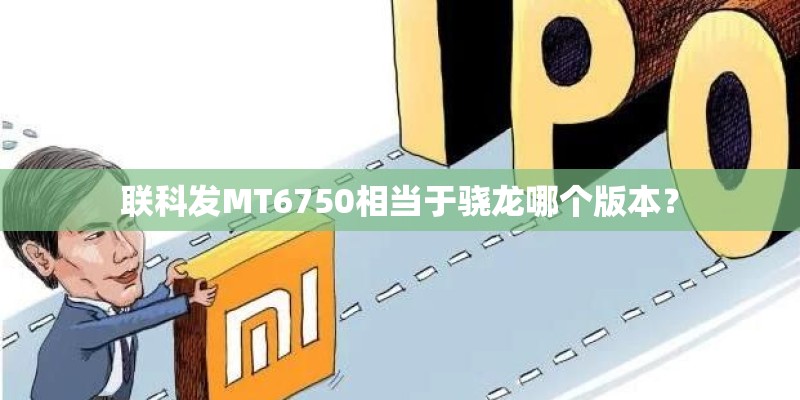 联科发MT6750相当于骁龙哪个版本？