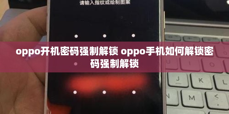 oppo开机密码强制解锁 oppo手机如何解锁密码强制解锁