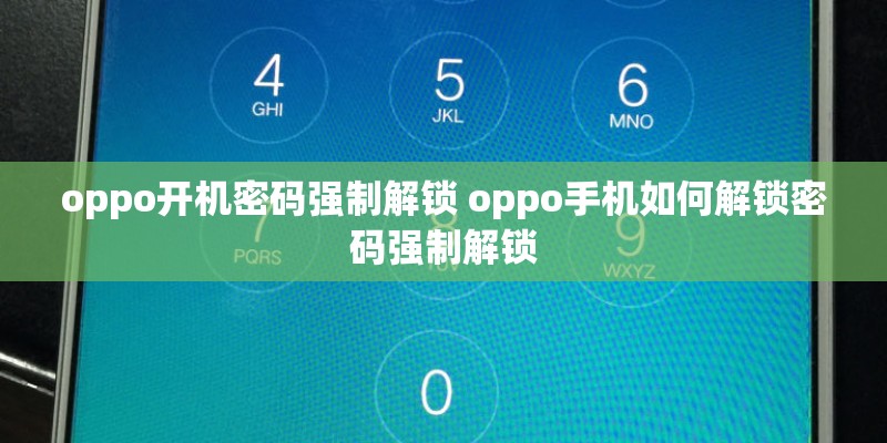 oppo开机密码强制解锁 oppo手机如何解锁密码强制解锁