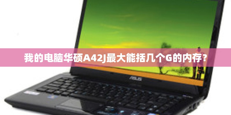 我的电脑华硕A42J最大能括几个G的内存？