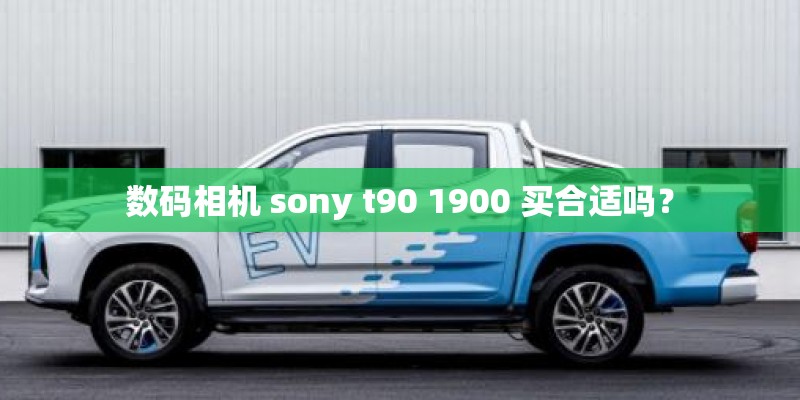 数码相机 sony t90 1900 买合适吗？
