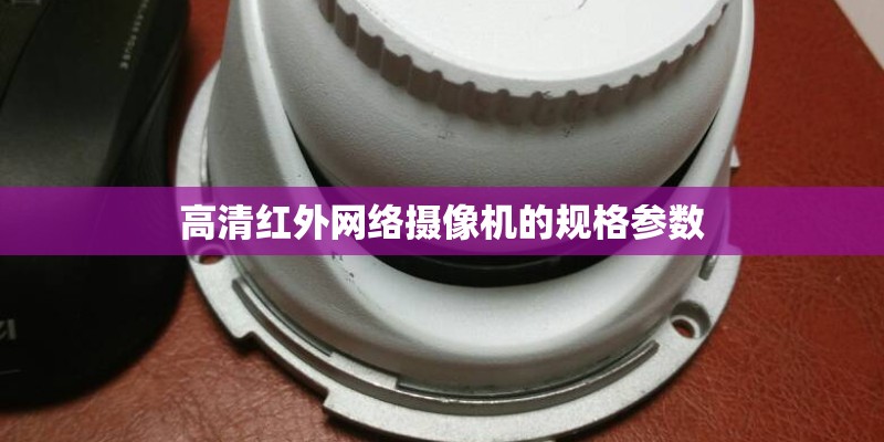 高清红外网络摄像机的规格参数