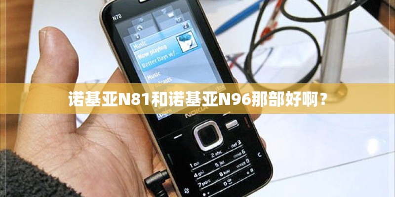 诺基亚N81和诺基亚N96那部好啊？