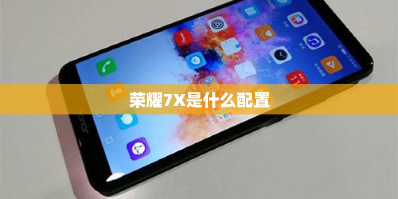 荣耀7X是什么配置