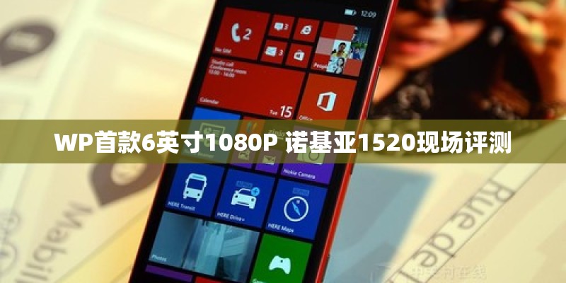 WP首款6英寸1080P 诺基亚1520现场评测