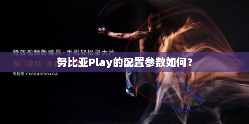 努比亚Play的配置参数如何？