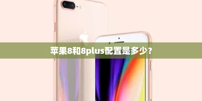苹果8和8plus配置是多少？