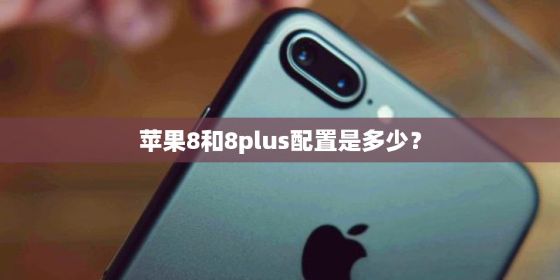 苹果8和8plus配置是多少？