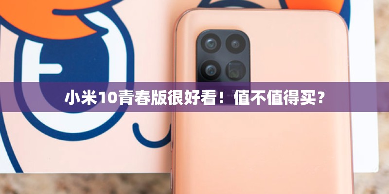 小米10青春版很好看！值不值得买？