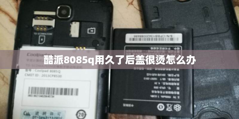 酷派8085q用久了后盖很烫怎么办