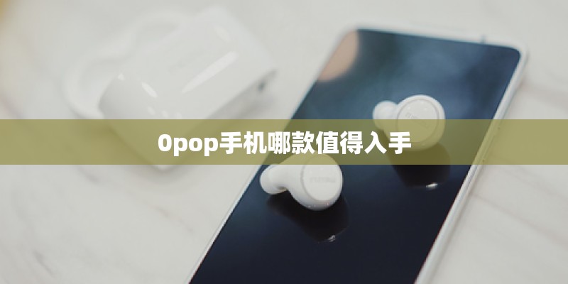 0pop手机哪款值得入手
