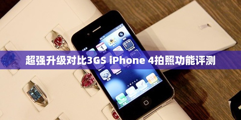 超强升级对比3GS iPhone 4拍照功能评测 超强升级对比3GS iPhone 4拍照功能评测