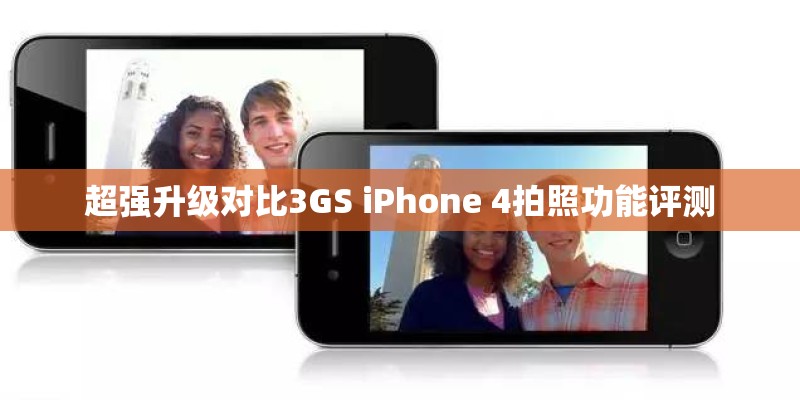 超强升级对比3GS iPhone 4拍照功能评测 超强升级对比3GS iPhone 4拍照功能评测