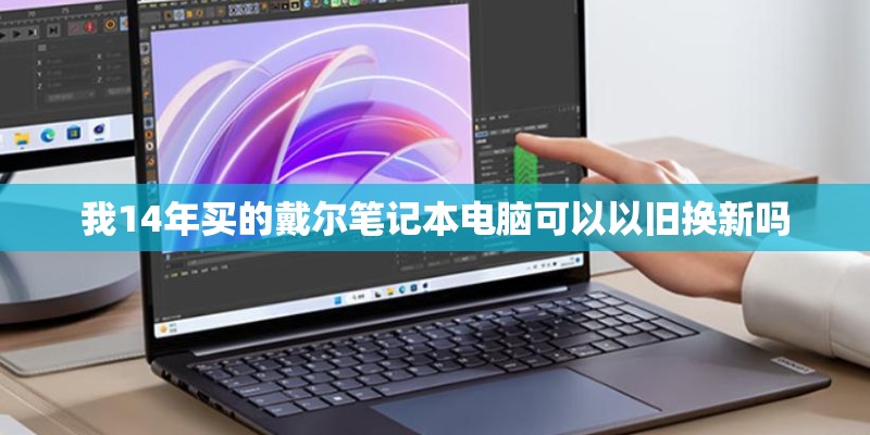 我14年买的戴尔笔记本电脑可以以旧换新吗
