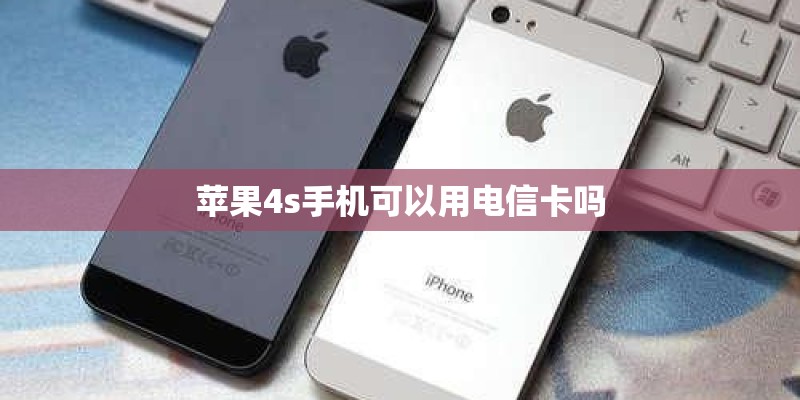 苹果4s手机可以用电信卡吗