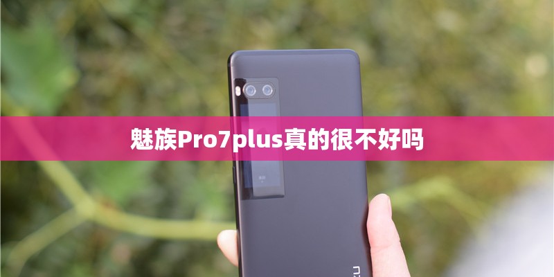 魅族Pro7plus真的很不好吗