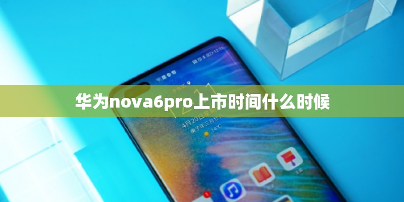 华为nova6pro上市时间什么时候