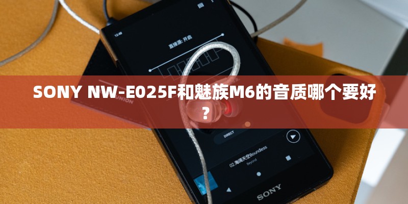 SONY NW-E025F和魅族M6的音质哪个要好？